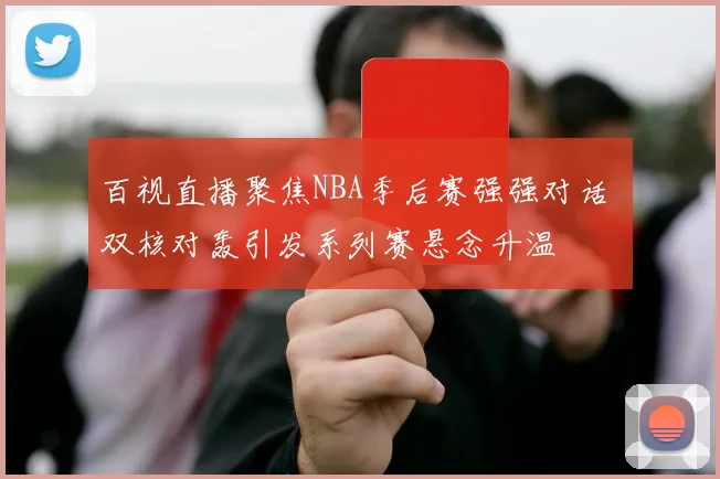 百视直播聚焦NBA季后赛强强对话 双核对轰引发系列赛悬念升温