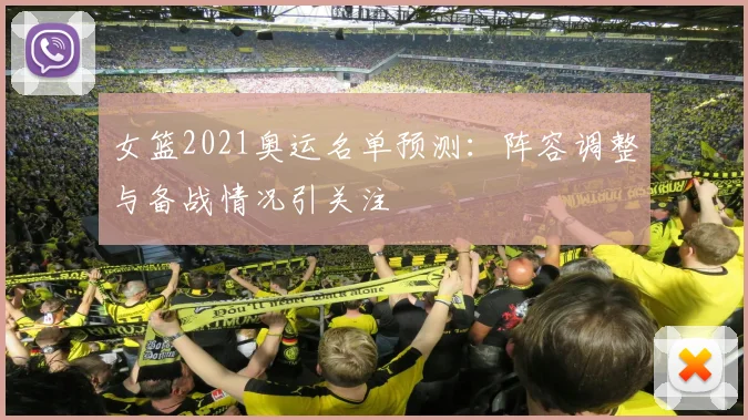 女篮2021奥运名单预测:阵容调整与备战情况引关注