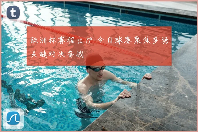欧洲杯赛程出炉 今日球赛聚焦多场关键对决备战