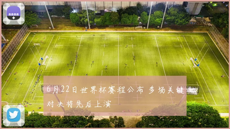 6月22日世界杯赛程公布 多场关键对决将先后上演