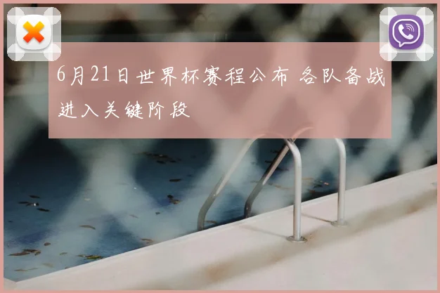 6月21日世界杯赛程公布 各队备战进入关键阶段