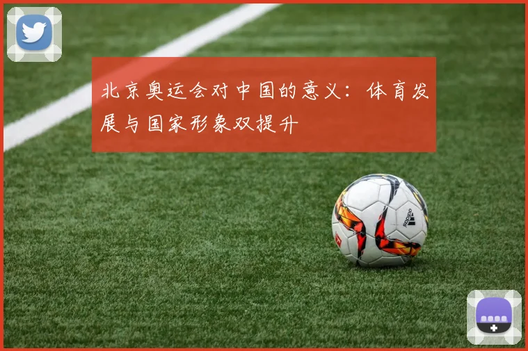 北京奥运会对中国的意义:体育发展与国家形象双提升
