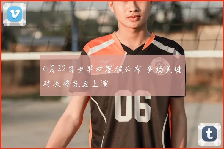 6月22日世界杯赛程公布 多场关键对决将先后上演