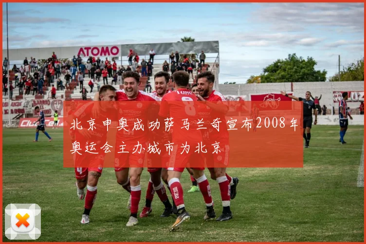 北京申奥成功萨马兰奇宣布2008年奥运会主办城市为北京