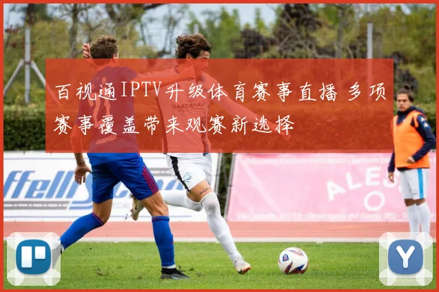 百视通IPTV升级体育赛事直播 多项赛事覆盖带来观赛新选择