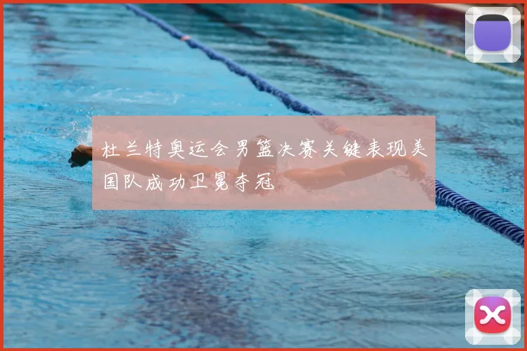 杜兰特奥运会男篮决赛关键表现美国队成功卫冕夺冠