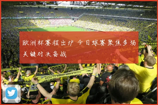 欧洲杯赛程出炉 今日球赛聚焦多场关键对决备战