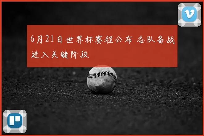 6月21日世界杯赛程公布 各队备战进入关键阶段