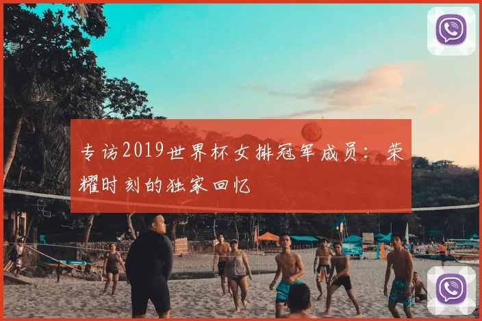 专访2019世界杯女排冠军成员:荣耀时刻的独家回忆