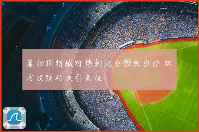 莱切斯特城对热刺比分预测出炉 双方攻防对决引关注
