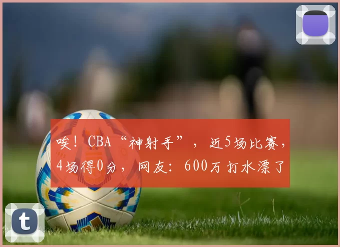 唉！CBA“神射手”，近5场比赛，4场得0分，网友：600万打水漂了