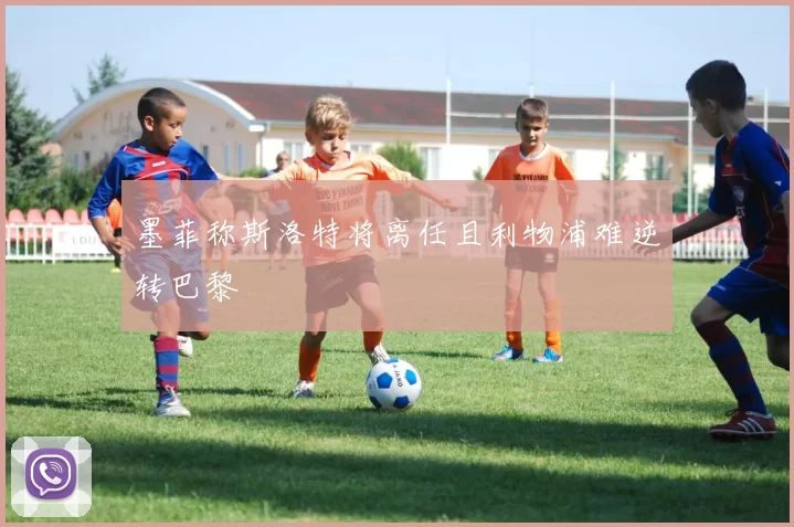 墨菲称斯洛特将离任且利物浦难逆转巴黎