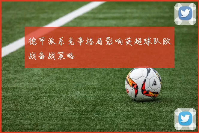 德甲派系竞争格局影响英超球队欧战备战策略