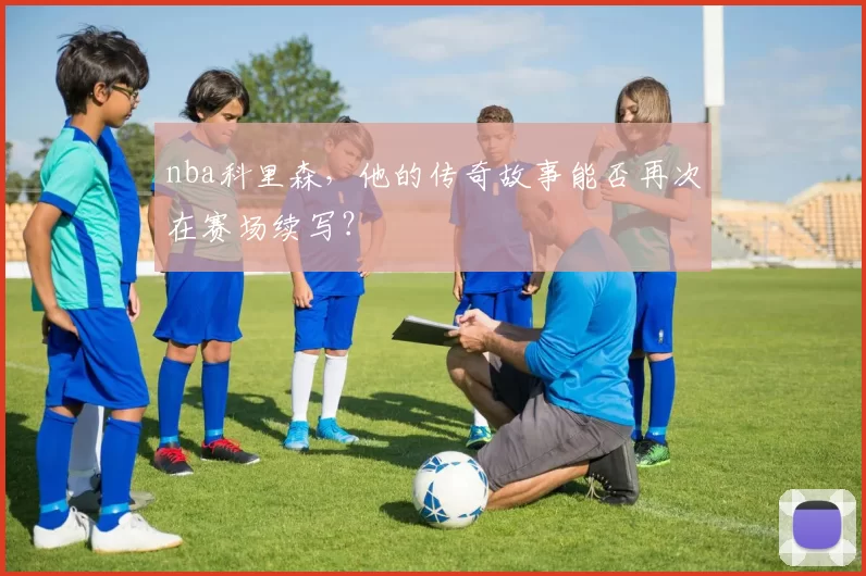 nba科里森，他的传奇故事能否再次在赛场续写？