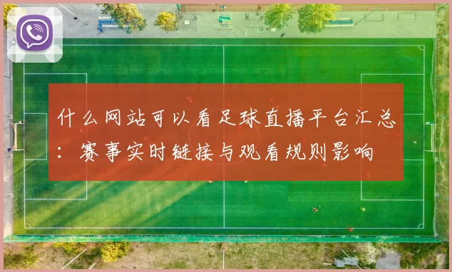什么网站可以看足球直播平台汇总：赛事实时链接与观看规则影响