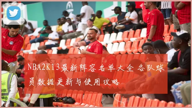 NBA2K13最新阵容名单大全 各队球员数据更新与使用攻略