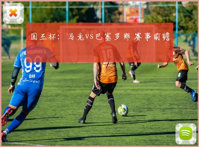 国王杯：马竞vs巴塞罗那 赛事前瞻