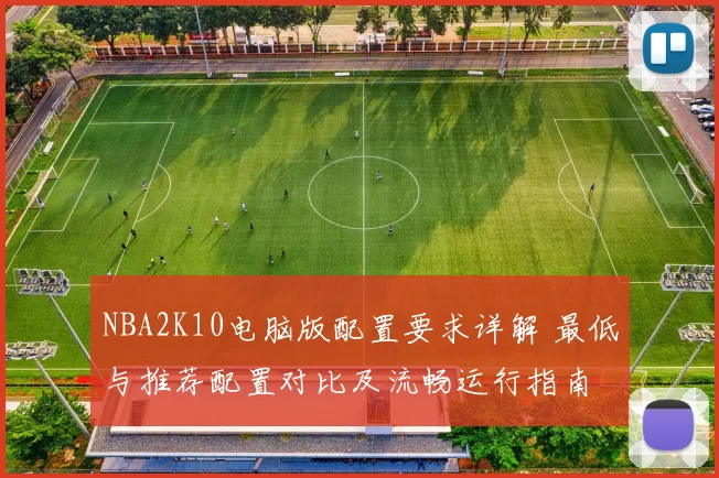 NBA2K10电脑版配置要求详解 最低与推荐配置对比及流畅运行指南
