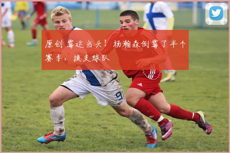 原创 霉运当头！杨瀚森倒霉了半个赛季，换支球队