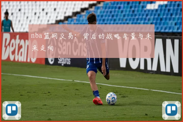 nba篮网交易：背后的战略考量与未来走向