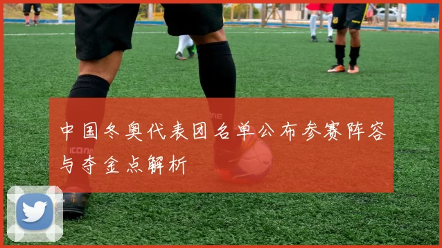 中国冬奥代表团名单公布参赛阵容与夺金点解析