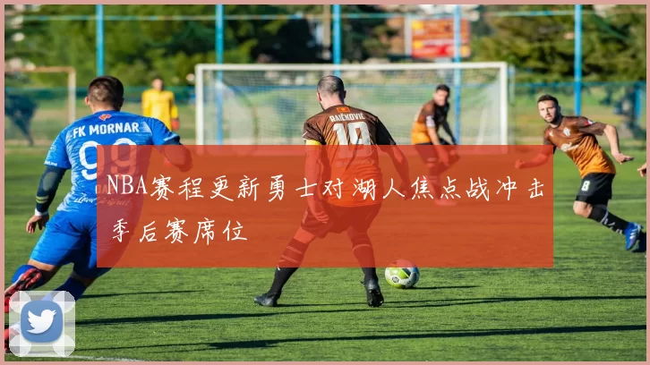 NBA赛程更新勇士对湖人焦点战冲击季后赛席位