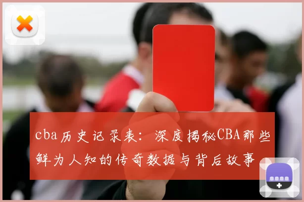 cba历史记录表：深度揭秘CBA那些鲜为人知的传奇数据与背后故事