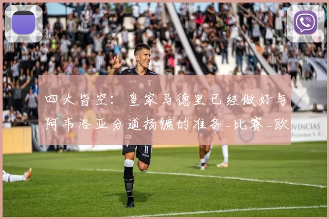 四大皆空：皇家马德里已经做好与阿韦洛亚分道扬镳的准备_比赛_欧冠_波切蒂诺