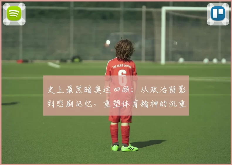 史上最黑暗奥运回顾：从政治阴影到悲剧记忆，重塑体育精神的沉重教训
