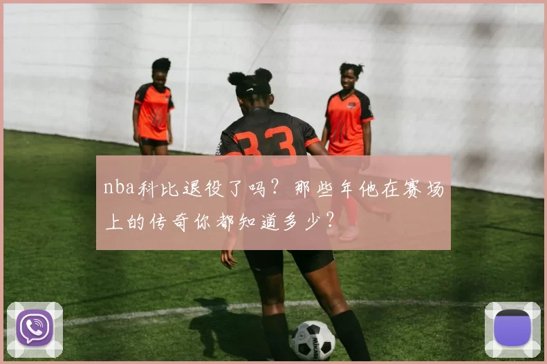 nba科比退役了吗？那些年他在赛场上的传奇你都知道多少？