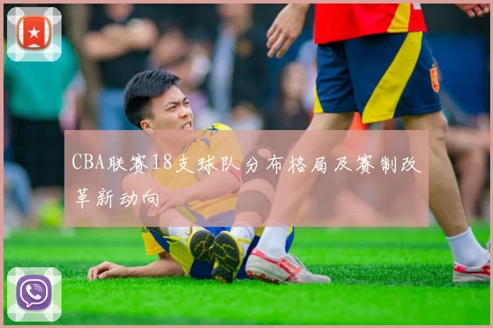 CBA联赛18支球队分布格局及赛制改革新动向