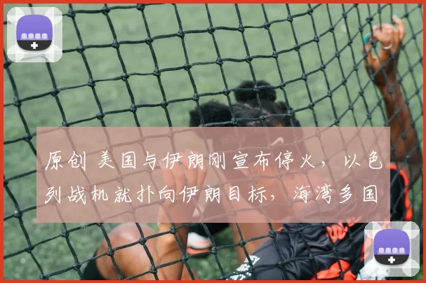 原创 美国与伊朗刚宣布停火，以色列战机就扑向伊朗目标，海湾多国拉响防空警报，美媒承认总统被防长欺骗