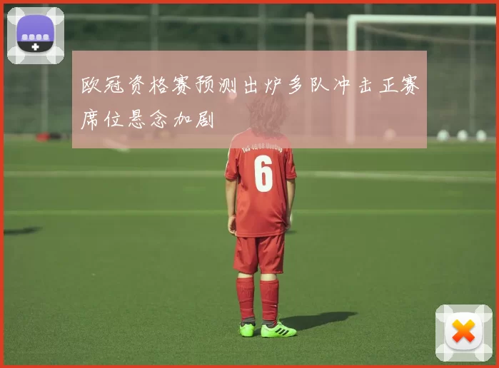 欧冠资格赛预测出炉多队冲击正赛席位悬念加剧