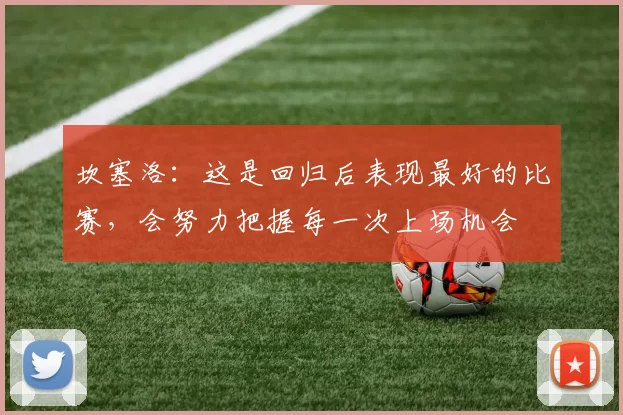 坎塞洛：这是回归后表现最好的比赛，会努力把握每一次上场机会